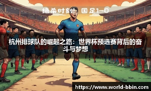 杭州排球队的崛起之路：世界杯预选赛背后的奋斗与梦想